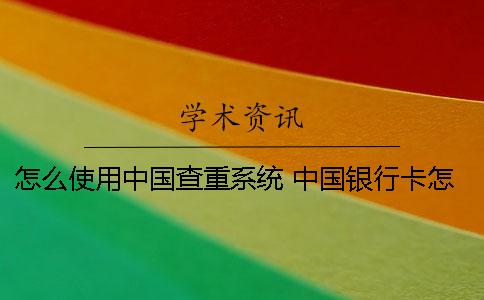 怎么使用中国查重系统？ 中国银行卡怎么查