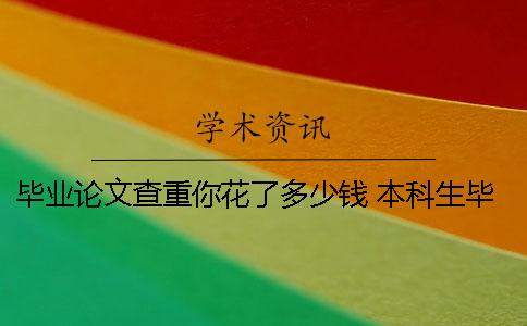 毕业论文查重你花了多少钱？ 本科生毕业论文查重什么时候开始的