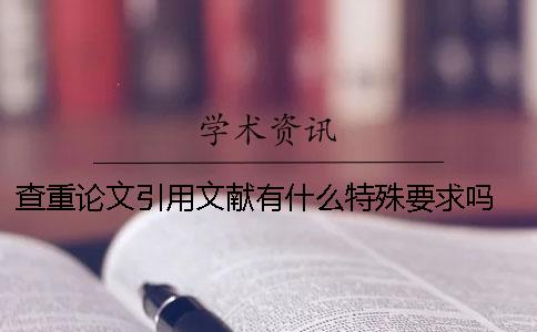 查重论文引用文献有什么特殊要求吗 论文查重率包括引用文献吗