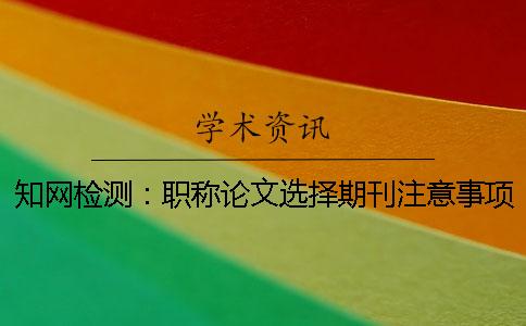 知网检测：职称论文选择期刊注意事项