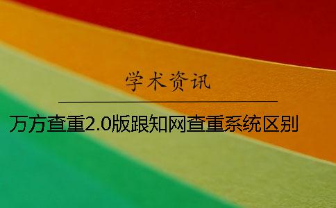 万方查重2.0版跟知网查重系统区别大吗？