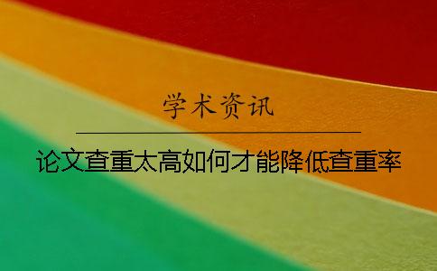 论文查重太高如何才能降低查重率