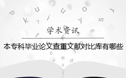 本专科毕业论文查重文献对比库有哪些个