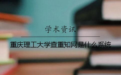 重庆理工大学查重知网是什么系统