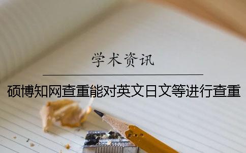 硕博知网查重能对英文日文等进行查重吗？