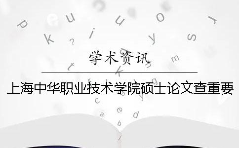 上海中华职业技术学院硕士论文查重要求及重复率一