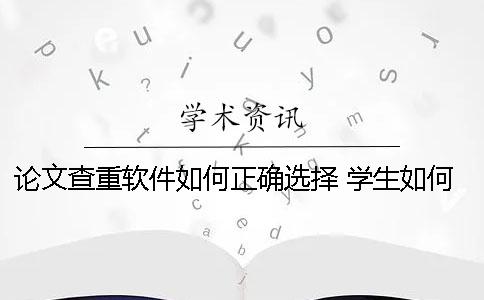 论文查重软件如何正确选择 学生如何进行论文查重