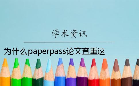 为什么paperpass论文查重这么严却很流行？Paperpass论文检测怎么样？一