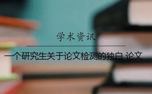 一个研究生关于论文检测的独白 论文检测大学生版和研究生版的区别