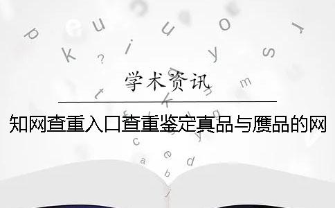 知网查重入口查重鉴定真品与赝品的网站