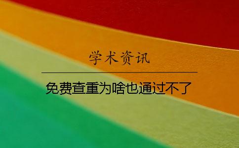 免费查重为啥也通过不了？