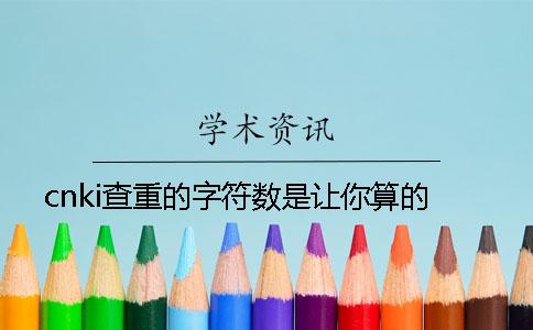 cnki查重的字符数是让你算的？