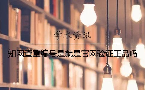 知网查重编号是就是官网验证正品吗