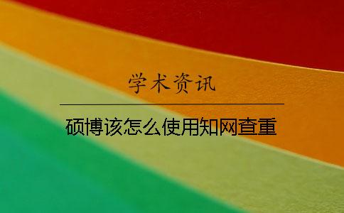 硕博该怎么使用知网查重