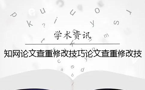 知网论文查重修改技巧论文查重修改技巧大全