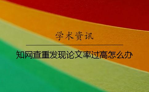 知网查重发现论文率过高怎么办？