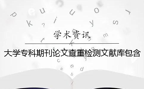 大学专科期刊论文查重检测文献库包含哪些