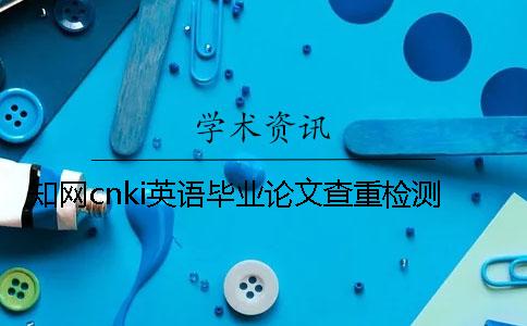 知网cnki英语毕业论文查重检测