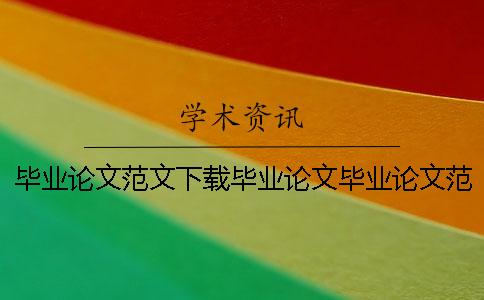毕业论文范文下载毕业论文毕业论文范文下载方法