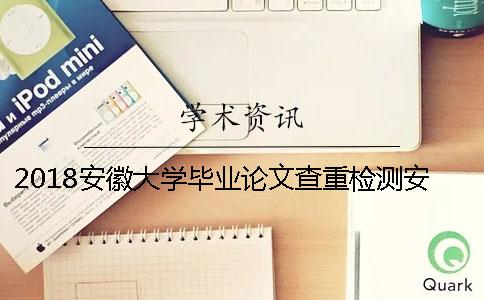 2018安徽大学毕业论文查重检测安排通知 安徽大学研究生毕业论文查重率
