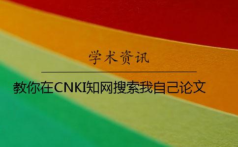 教你在CNKI知网搜索我自己论文