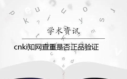 cnki知网查重是否正品验证