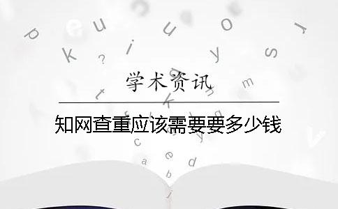 知网查重应该需要要多少钱