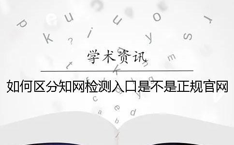 如何区分知网检测入口是不是正规官网-