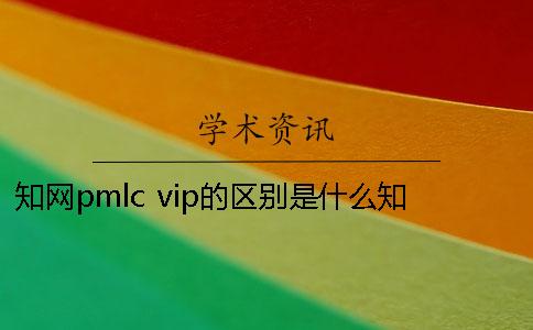 知网pmlc vip的区别是什么？知网怎么查重论文？