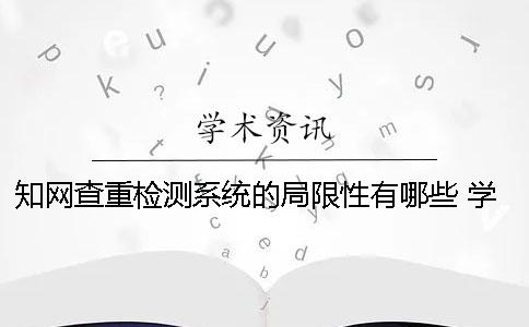 知网查重检测系统的局限性有哪些？ 学生知网查重检测系统