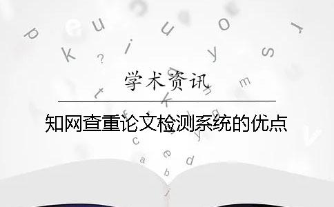 知网查重论文检测系统的优点