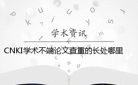 CNKI学术不端论文查重的长处哪里？