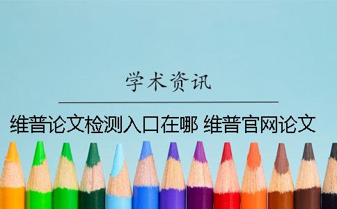 维普论文检测入口在哪？ 维普官网论文查询入口