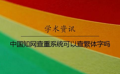 中国知网查重系统可以查繁体字吗？