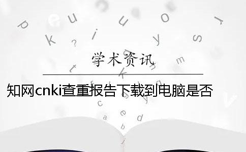 知网cnki查重报告下载到电脑是否真的验证