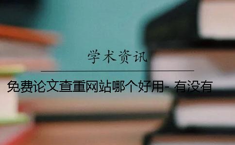 免费论文查重网站哪个好用- 有没有可以免费论文查重的