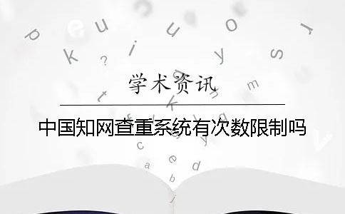 中国知网查重系统有次数限制吗？