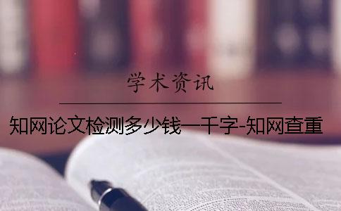 知网论文检测多少钱一千字-知网查重为什么这么贵