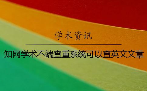知网学术不端查重系统可以查英文文章吗？