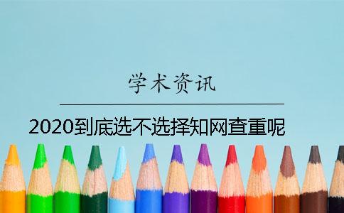 2020到底选不选择知网查重呢？