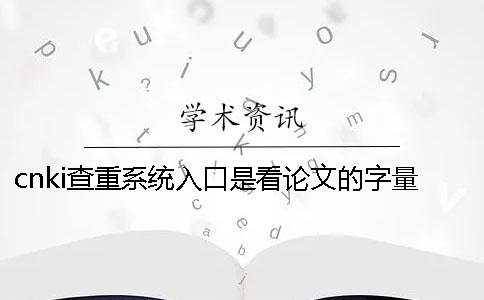 cnki查重系统入口是看论文的字量还是字符数？