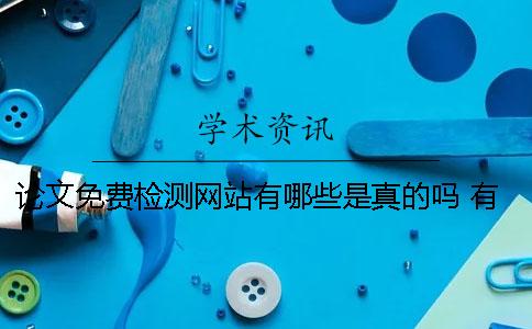 论文免费检测网站有哪些？是真的吗？ 有没有免费的论文检测网站一