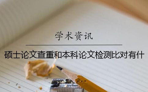 硕士论文查重和本科论文检测比对有什么区别？