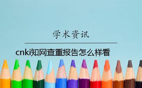 cnki知网查重报告怎么样看