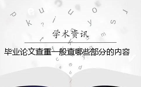 毕业论文查重一般查哪些部分的内容？ 硕士毕业论文查重查哪些部分