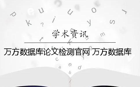 万方数据库论文检测官网 万方数据库网官网论文查询