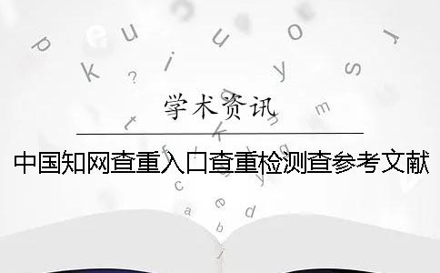 中国知网查重入口查重检测查参考文献么
