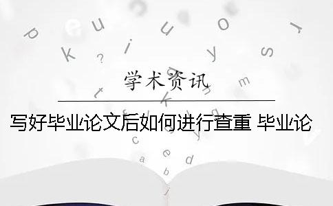 写好毕业论文后如何进行查重？ 毕业论文要如何写好
