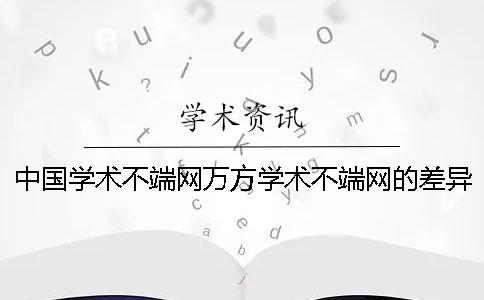 中国学术不端网万方学术不端网的差异