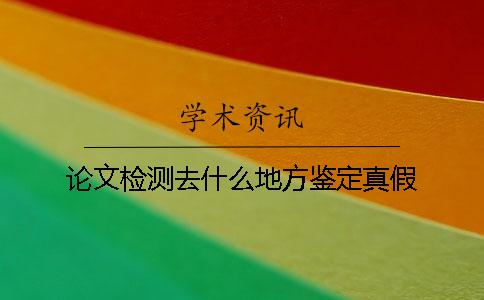 论文检测去什么地方鉴定真假